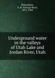 Underground water in the valleys of Utah Lake and Jordan River, Utah, Richardson, G. B. (George Burr), 1872-1949 