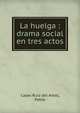 La huelga : drama social en tres actos, Cases Ruiz del Arbol, Pablo 
