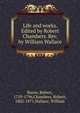 Life and works. Edited by Robert Chambers. Rev. by William Wallace, Burns Robert 