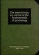 The mental man; an outline of the fundamentals of psychology, Wenzlaff, Gustav Gottlieb, 1865-1939 