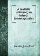 A realistic universe; an introd. to metaphysics, Boodin, John Elof 