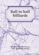 Ball to ball billiards, [Hoskin, Edmund Foster], 1863- [from old catalog] 