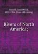 Rivers of North America;, Russell, Israel Cook, 1852-1906. [from old catalog] 