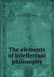 The elements of intellectual philosophy, De Concilio, Januarius. [from old catalog] 