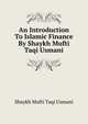An Introduction To Islamic Finance By Shaykh Mufti Taqi Usmani, Shaykh Mufti Taqi Usmani 