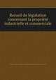 Recueil de legislation concernant la propriete industrielle et commerciale, France. Office national de la propri?t? industrielle,France. Lois, etc 