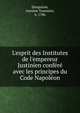 L'esprit des Institutes de l'empereur Justinien conf?r? avec les principes du Code Napol?on, Desquiron, Antoine Toussaint, n. 1786 