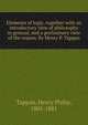 Elements of logic, together with an introductory view of philosophy in general, and a preliminary view of the reason. By Henry P. Tappan, Tappan, Henry Philip, 1805-1881 