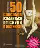 50 способов избавиться от скуки в гостинице. Книга для отправляющихся в командировку или турпоездку / Пер. с англ. Ю. Уткиной, Уикс Маркус 