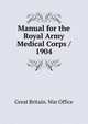 Manual for the Royal Army Medical Corps / 1904, Great Britain. War Office 