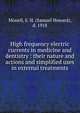 High frequency electric currents in medicine and dentistry : their nature and actions and simplified uses in external treatments, Monell, S. H. (Samuel Howard), d. 1918 