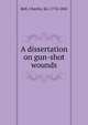 A dissertation on gun-shot wounds, Bell, Charles, Sir, 1774-1842 