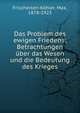 Das Problem des ewigen Friedens; Betrachtungen ?ber das Wesen und die Bedeutung des Krieges, Frischeisen-K?hler, Max, 1878-1923 