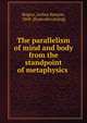 The parallelism of mind and body from the standpoint of metaphysics, Rogers, Arthur Kenyon, 1868- [from old catalog] 