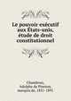 Le pouvoir ex?cutif aux ?tats-unis, ?tude de droit constitutionnel, Chambrun, Adolphe de Pineton, marquis de, 1831-1891 