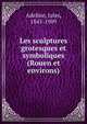 Les sculptures grotesques et symboliques (Rouen et environs), Adeline, Jules, 1845-1909 