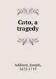 Cato, a tragedy, Addison, Joseph, 1672-1719 