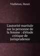 L'autorit? maritale sur la personne de la femme : d'?tude critique de jurisprudence, Vialleton, Henri 