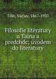 Filosofie literatury u Taina a predchdc; ?vodem do literatury, Tille, V?clav, 1867-1937 