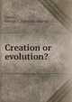 Creation or evolution?, Curtis, George T. [from old catalog] 