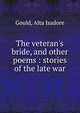 The veteran's bride, and other poems : stories of the late war, Gould, Alta Isadore 