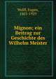 Mignon; ein Beitrag zur Geschichte des Wilhelm Meister, Wolff, Eugen, 1863-1929 