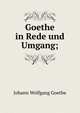 Goethe in Rede und Umgang;, Johann Wolfgang Goethe 