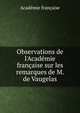 Observations de l'Acad?mie fran?aise sur les remarques de M. de Vaugelas, Acade?mie franc?aise 