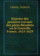 Histoire des premiers travaux des Peres Recollets en la Nouvelle France, 1615-1629, Labine, Gustave 