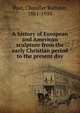 A history of European and American sculpture from the early Christian period to the present day, Post, Chandler Rathfon, 1881-1959 