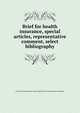 Brief for health insurance, special articles, representative comment, select bibliography, American Association for Labor Legislation. Social Insurance Committee 