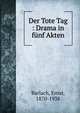 Der Tote Tag : Drama in f?nf Akten, Barlach, Ernst, 1870-1938 