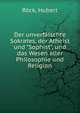 Der unverf?lschte Sokrates, der Atheist und "Sophist", und das Wesen aller Philosophie und Religion, R?ck, Hubert 