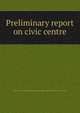 Preliminary report on civic centre, Vancouver Town Planning Commission ; Harland Bartholomew and Associates 