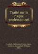Traite sur le risque professionnel, Loubat, Guillaume,France. Laws, statutes, etc,Loubat, William, 1856- 