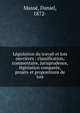 L?gislation du travail et lois ouvri?res : classification, commentaire, jurisprudence, l?gislation compar?e, projets et propositions de lois, Mass?, Daniel, 1872- 