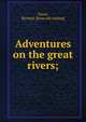 Adventures on the great rivers;, Stead, Richard. [from old catalog] 