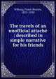 The travels of an unofficial attach? : described in simple narrative for his friends, Wiborg, Frank Bestow, 1855-1930 