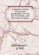 A popular system of practical geogeaphy, for the use of schools, and the study of maps, Hart, Joseph C., d. 1855 