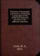 Elements of geography and history, containing a geography of the world and historical sketches of the different countries, Clark, W. S., 1852- 