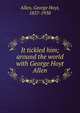 It tickled him; around the world with George Hoyt Allen, Allen, George Hoyt, 1857-1938 