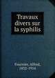 Travaux divers sur la syphilis, Fournier, Alfred, 1832-1914 