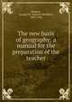 The new basis of geography; a manual for the preparation of the teacher, Redway, Jacques W. (Jacques Wardlaw), 1849-1942 