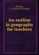 An outline in geography for teachers, Milledge, F. A. [from old catalog] 
