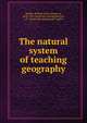 The natural system of teaching geography, Beadle, William Henry Harrison, 1838-1915. [from old catalog],Bartlett, A. F., [from old catalog] joint author 