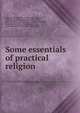 Some essentials of practical religion, Bidwell, Edward John, 1866-,Cody, John Henry, 1868-,Doull, Alexander John, 1870-,Little, Henry M,Owen, Derwyn Trevor, 1876-1947,Roper, John Charles, 1858-1940,Smyth, J. Paterson (John Paterson), 1852-1932 