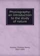 Physiography: an introduction to the study of nature, Thomas Henry Huxley 