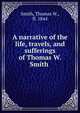 A narrative of the life, travels, and sufferings of Thomas W. Smith, Smith, Thomas W., fl. 1844 