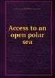 Access to an open polar sea, Kane, Elisha Kent, 1820-1857,American geographical society of New York. [from old catalog] 