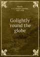 Golightly 'round the globe, Morrill, G. L. (Gulian Lansing), 1857-1928 